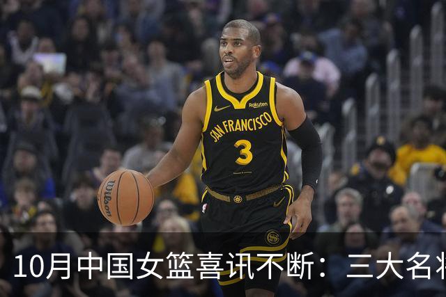 10月中国女篮喜讯不断：三大名将李梦、李月汝、韩旭，迎来新动向